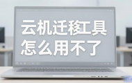 主机云迁移工具怎么用不了？