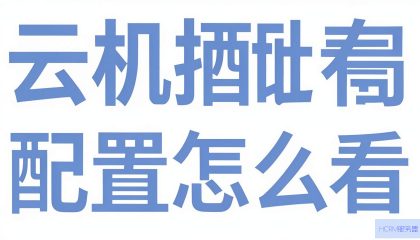 云主机配置怎么看？如何查看云服务器的详细参数？