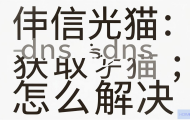 电信光猫DNS获取失败怎么解决？