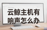 云鲸主机有响声怎么办？