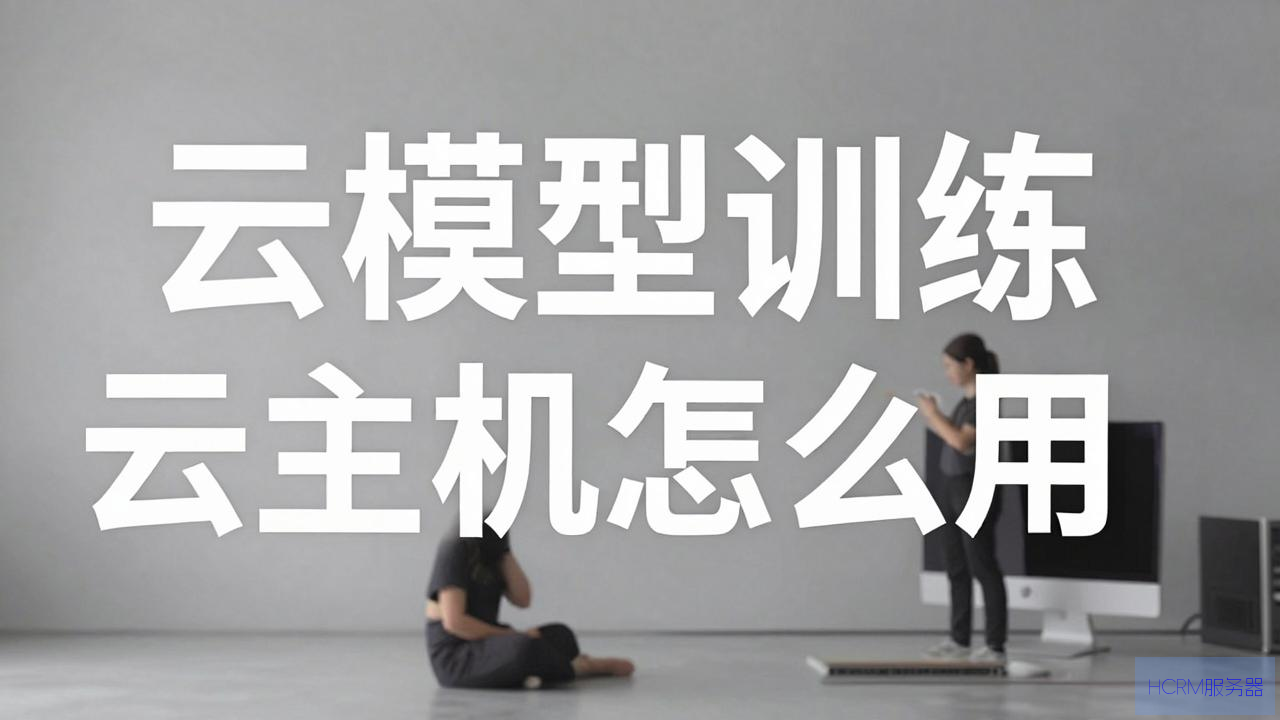 大模型训练云主机怎么用